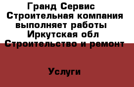 “Гранд Сервис “ Строительная компания выполняет работы - Иркутская обл. Строительство и ремонт » Услуги   